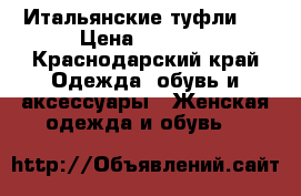 Итальянские туфли . › Цена ­ 2 500 - Краснодарский край Одежда, обувь и аксессуары » Женская одежда и обувь   